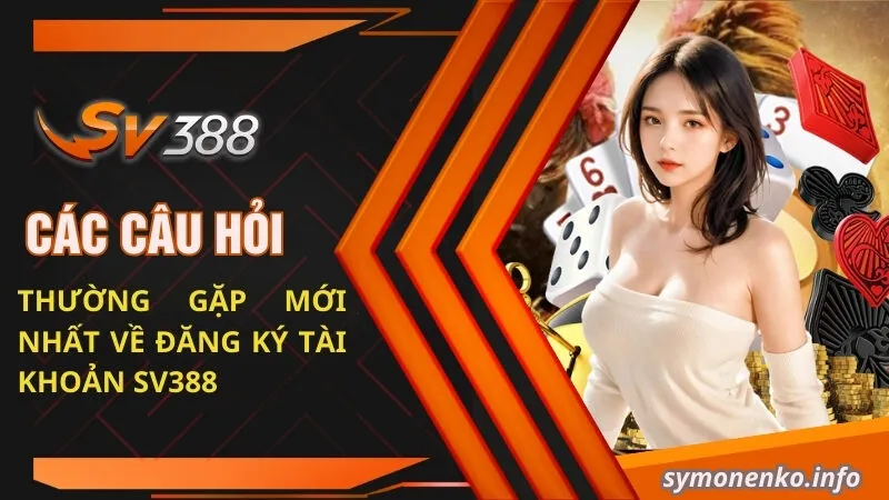 Các câu hỏi thường gặp SV388 về đăng ký và tài khoản